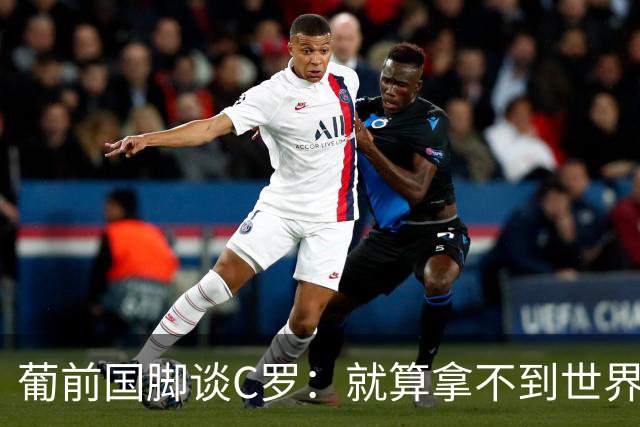 葡前国脚谈C罗：就算拿不到世界杯 他在足球史的伟大也绝不会褪色